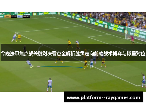 今晚法甲焦点战关键对决看点全解析胜负走向前瞻战术博弈与球星对位