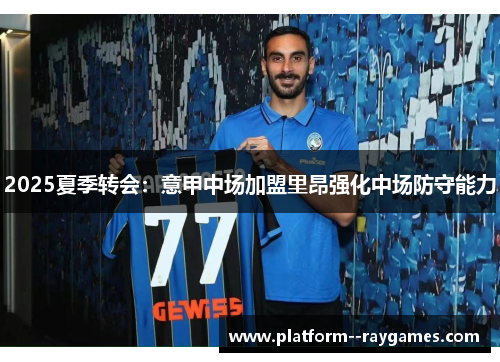 2025夏季转会：意甲中场加盟里昂强化中场防守能力