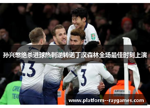 孙兴慜绝杀进球热刺逆转诺丁汉森林全场最佳时刻上演 孙兴慜绝杀进球热刺逆转诺丁汉森林全场最佳时刻上演