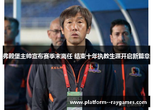 弗赖堡主帅宣布赛季末离任 结束十年执教生涯开启新篇章