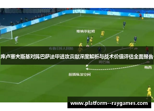 库卢塞夫斯基对阵巴萨法甲进攻贡献深度解析与战术价值评估全面报告