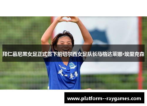 拜仁慕尼黑女足正式签下前切尔西女足队长马格达莱娜·埃里克森