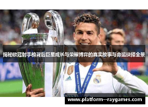 揭秘欧冠射手榜背后巨星成长与荣耀博弈的真实故事与命运抉择全景