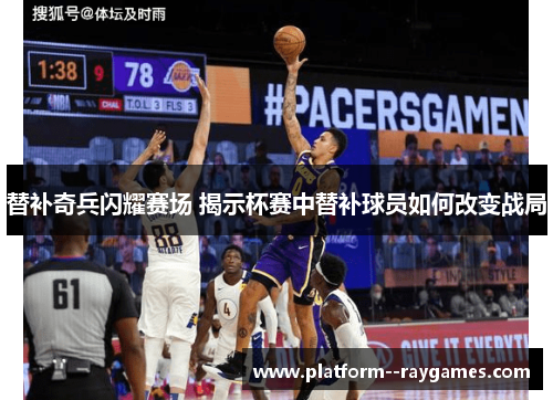 替补奇兵闪耀赛场 揭示杯赛中替补球员如何改变战局