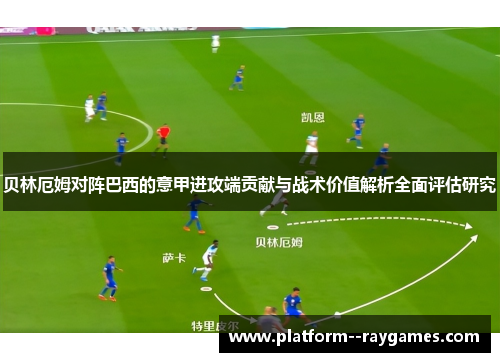 贝林厄姆对阵巴西的意甲进攻端贡献与战术价值解析全面评估研究 贝林厄姆对阵巴西的意甲进攻端贡献与战术价值解析全面评估研究