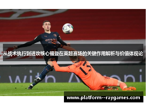 从战术执行到进攻核心福登在英超赛场的关键作用解析与价值体现论 从战术执行到进攻核心福登在英超赛场的关键作用解析与价值体现论