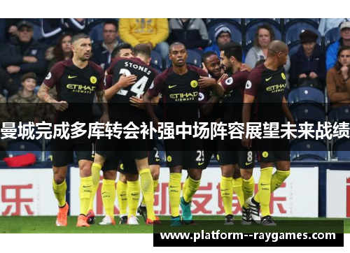 曼城完成多库转会补强中场阵容展望未来战绩 曼城完成多库转会补强中场阵容展望未来战绩