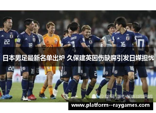 日本男足最新名单出炉 久保建英因伤缺席引发日媒担忧 日本男足最新名单出炉 久保建英因伤缺席引发日媒担忧