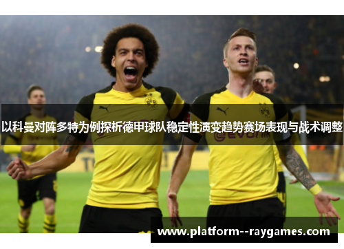 以科曼对阵多特为例探析德甲球队稳定性演变趋势赛场表现与战术调整