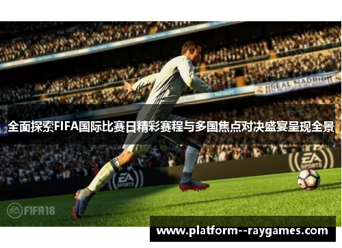全面探索FIFA国际比赛日精彩赛程与多国焦点对决盛宴呈现全景 全面探索FIFA国际比赛日精彩赛程与多国焦点对决盛宴呈现全景
