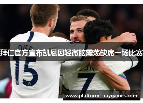 拜仁官方宣布凯恩因轻微脑震荡缺席一场比赛 拜仁官方宣布凯恩因轻微脑震荡缺席一场比赛