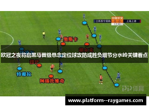 欧冠之夜将启黑马晋级悬念定位球攻防成胜负细节分水岭关键看点