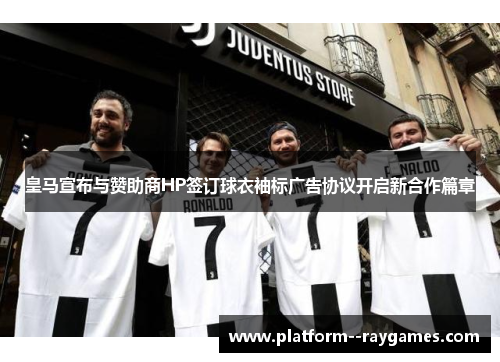 皇马宣布与赞助商HP签订球衣袖标广告协议开启新合作篇章 皇马宣布与赞助商HP签订球衣袖标广告协议开启新合作篇章